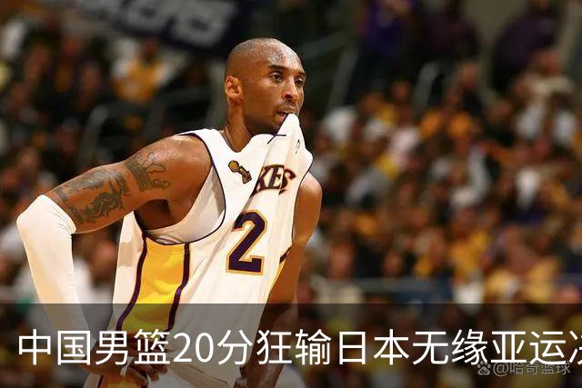 中国男篮20分狂输日本无缘亚运决赛！开幕式倒计时，胡明轩担旗手