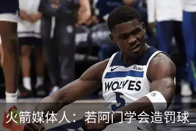 火箭媒体人：若阿门学会造罚球 场均得分上20分即可跻身最佳阵容