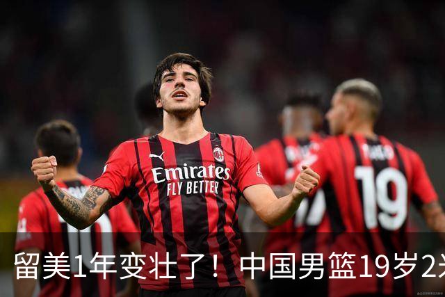 留美1年变壮了！中国男篮19岁2米06新星蜕变：效力NCAA名校，化身魔鬼筋肉人