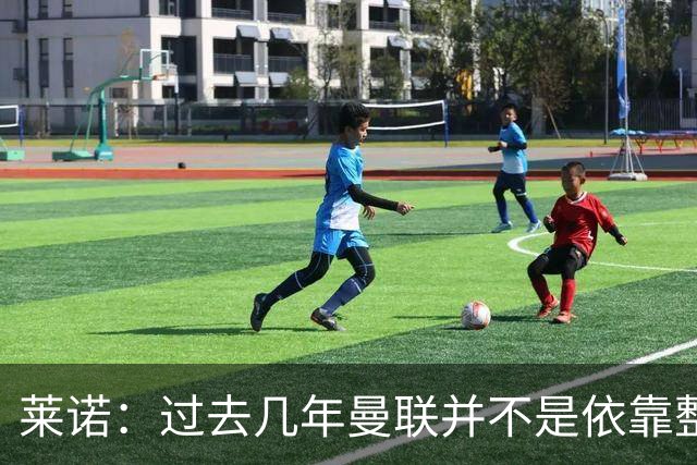 莱诺：过去几年曼联并不是依靠整体取胜，他们球员的个人实力很强